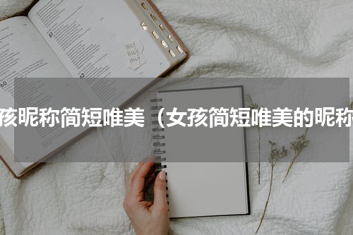 女孩昵称简短唯美（女孩简短唯美的昵称）