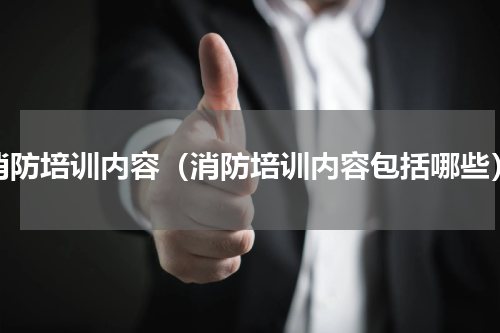 消防培训内容（消防培训内容包括哪些）