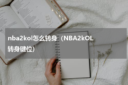 nba2kol怎么转身（NBA2kOL转身键位）