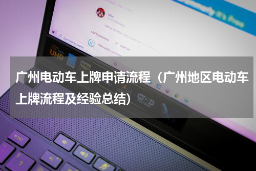 广州电动车上牌申请流程（广州地区电动车上牌流程及经验总结）