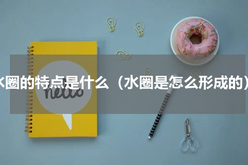 水圈的特点是什么（水圈是怎么形成的）
