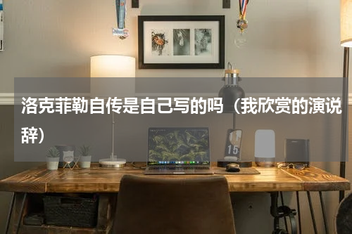 洛克菲勒自传是自己写的吗（我欣赏的演说辞）