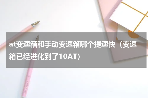 at变速箱和手动变速箱哪个提速快（变速箱已经进化到了10AT）