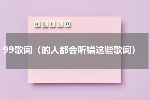 99歌词（的人都会听错这些歌词）