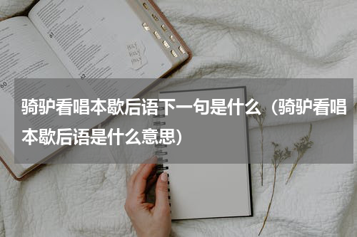 骑驴看唱本歇后语下一句是什么（骑驴看唱本歇后语是什么意思）