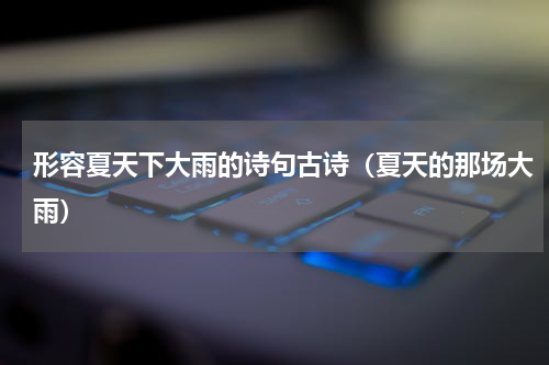 形容夏天下大雨的诗句古诗（夏天的那场大雨）