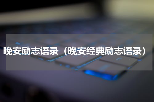 晚安励志语录（晚安经典励志语录）