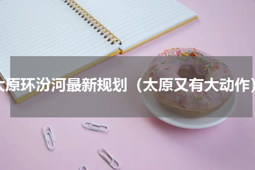 太原环汾河最新规划（太原又有大动作）
