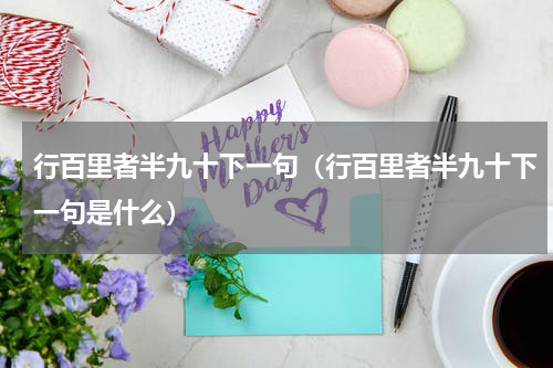 行百里者半九十下一句（行百里者半九十下一句是什么）