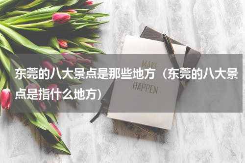 东莞的八大景点是那些地方（东莞的八大景点是指什么地方）