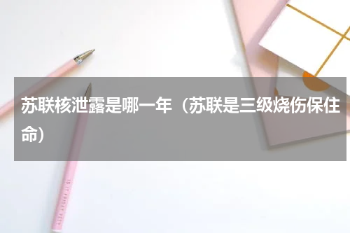 苏联核泄露是哪一年（苏联是三级烧伤保住命）