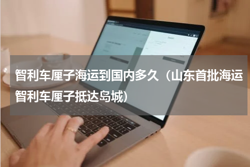 智利车厘子海运到国内多久（山东首批海运智利车厘子抵达岛城）