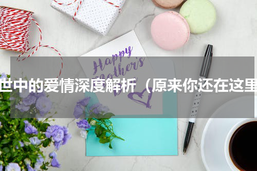 乱世中的爱情深度解析（原来你还在这里）