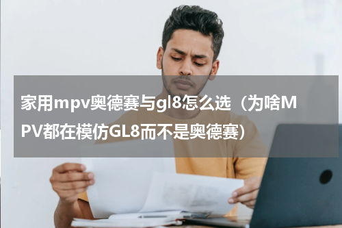 家用mpv奥德赛与gl8怎么选（为啥MPV都在模仿GL8而不是奥德赛）