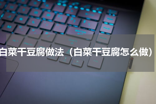 白菜干豆腐做法（白菜干豆腐怎么做）