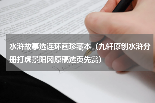 水浒故事选连环画珍藏本（九轩原创水浒分册打虎景阳冈原稿选页先赏）