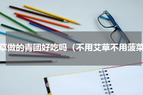 艾草做的青团好吃吗（不用艾草不用菠菜）