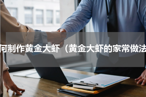 如何制作黄金大虾（黄金大虾的家常做法）
