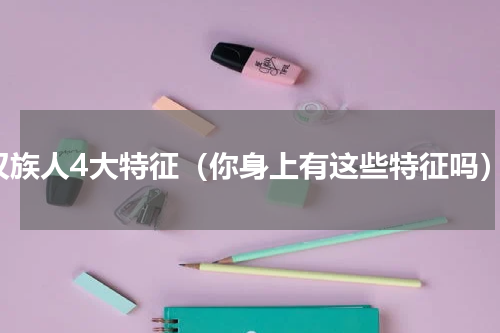 汉族人4大特征（你身上有这些特征吗）