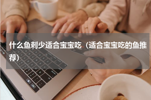什么鱼刺少适合宝宝吃（适合宝宝吃的鱼推荐）