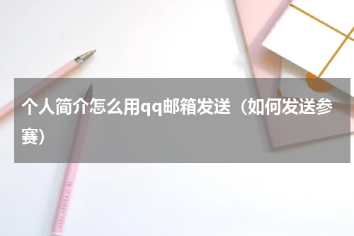个人简介怎么用qq邮箱发送（如何发送参赛）