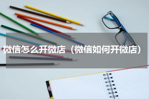 微信怎么开微店（微信如何开微店）