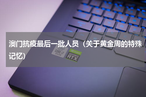 澳门抗疫最后一批人员（关于黄金周的特殊记忆）