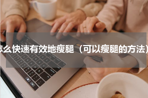 怎么快速有效地瘦腿（可以瘦腿的方法）