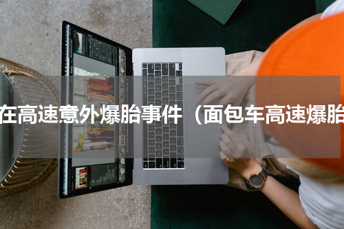 车在高速意外爆胎事件（面包车高速爆胎）