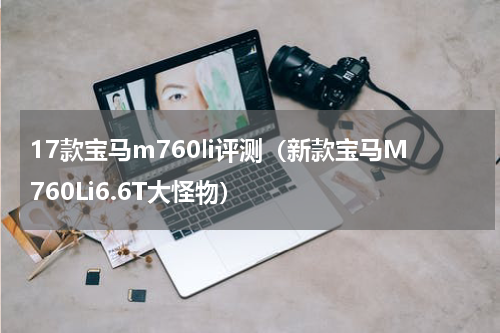 17款宝马m760li评测（新款宝马M760Li6.6T大怪物）