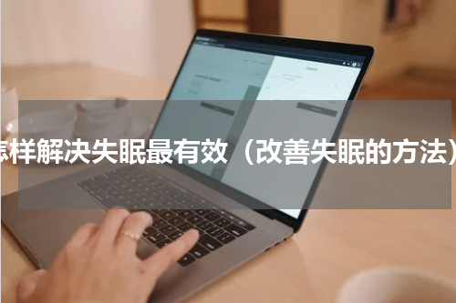 怎样解决失眠最有效（改善失眠的方法）