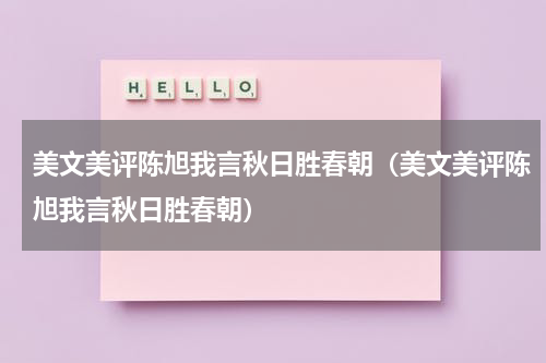 美文美评陈旭我言秋日胜春朝（美文美评陈旭我言秋日胜春朝）