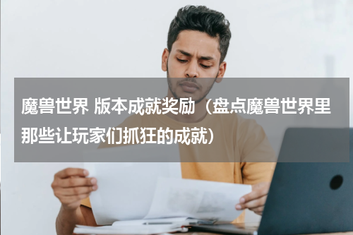魔兽世界 版本成就奖励（盘点魔兽世界里那些让玩家们抓狂的成就）