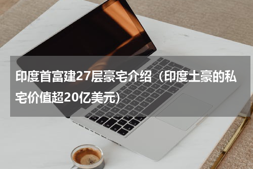 印度首富建27层豪宅介绍（印度土豪的私宅价值超20亿美元）
