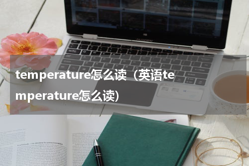 temperature怎么读（英语temperature怎么读）