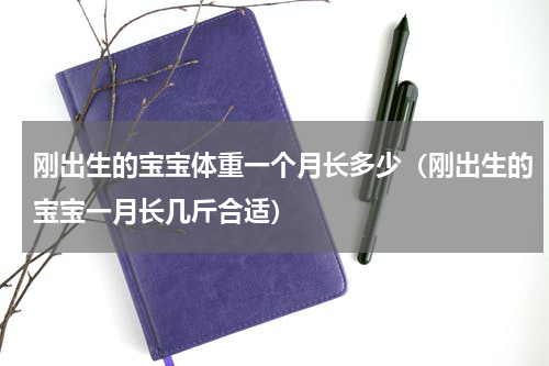 刚出生的宝宝体重一个月长多少（刚出生的宝宝一月长几斤合适）