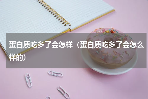蛋白质吃多了会怎样（蛋白质吃多了会怎么样的）