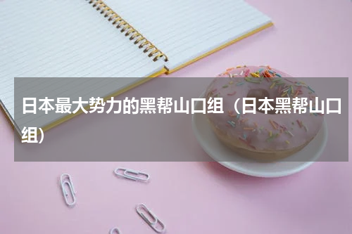 日本最大势力的黑帮山口组（日本黑帮山口组）