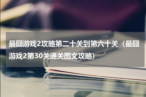 最囧游戏2攻略第二十关到第六十关（最囧游戏2第30关通关图文攻略）