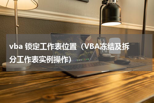 vba 锁定工作表位置（VBA冻结及拆分工作表实例操作）