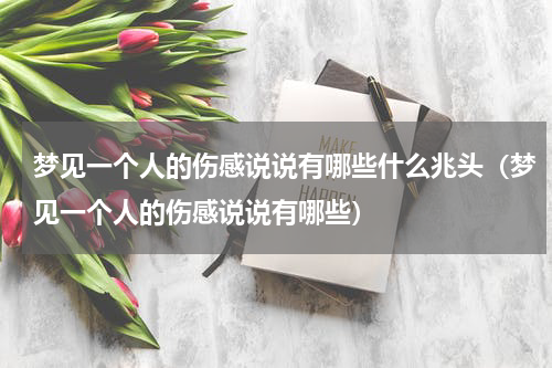 梦见一个人的伤感说说有哪些什么兆头（梦见一个人的伤感说说有哪些）