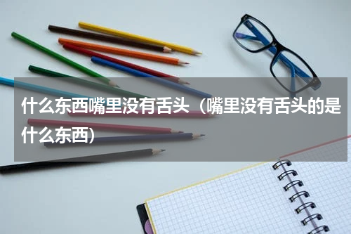 什么东西嘴里没有舌头（嘴里没有舌头的是什么东西）