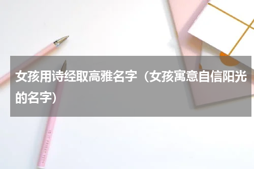 女孩用诗经取高雅名字（女孩寓意自信阳光的名字）