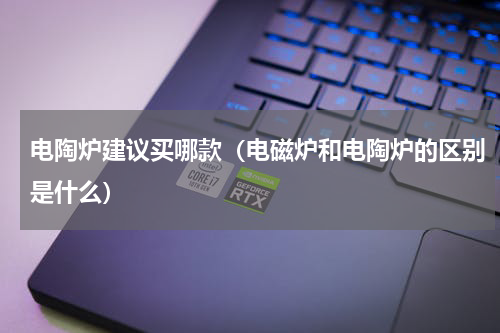 电陶炉建议买哪款（电磁炉和电陶炉的区别是什么）