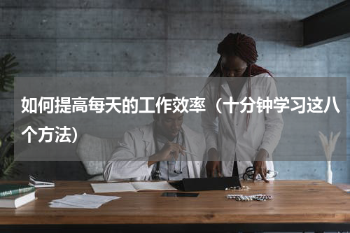 如何提高每天的工作效率（十分钟学习这八个方法）