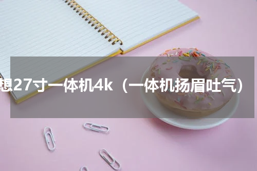 联想27寸一体机4k（一体机扬眉吐气）