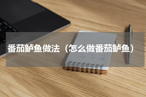 番茄鲈鱼做法（怎么做番茄鲈鱼）