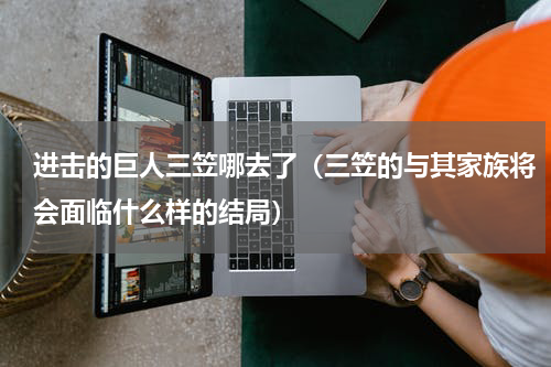 进击的巨人三笠哪去了（三笠的与其家族将会面临什么样的结局）