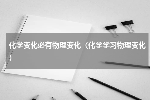 化学变化必有物理变化（化学学习物理变化）