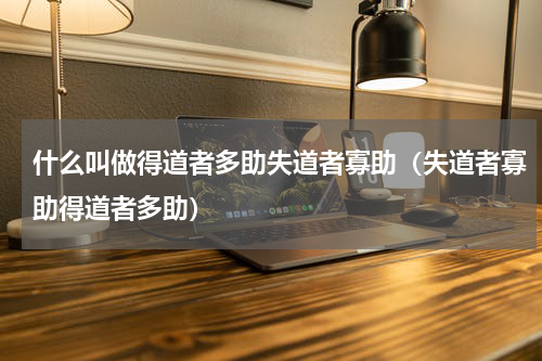 什么叫做得道者多助失道者寡助（失道者寡助得道者多助）